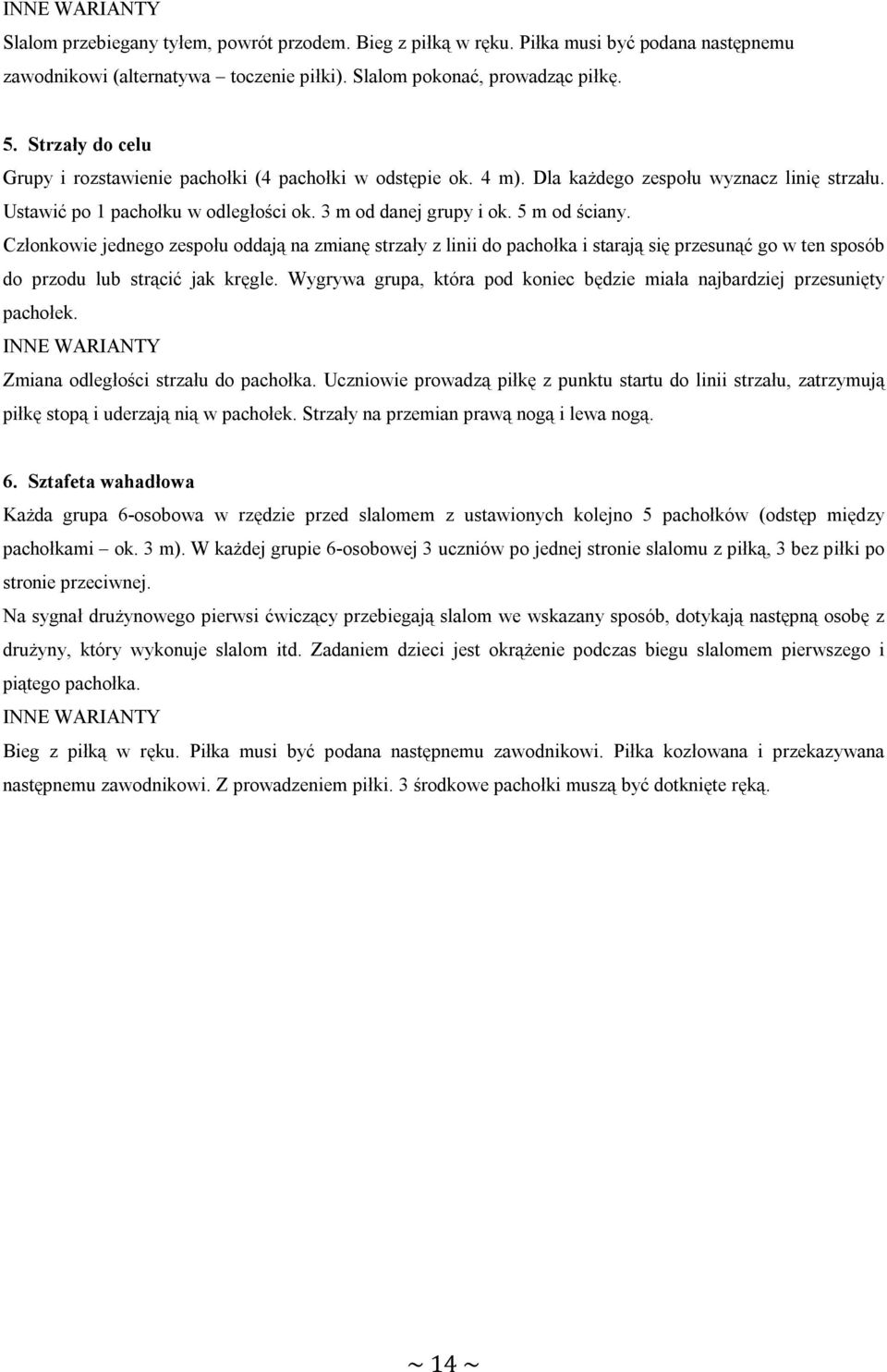 Członkowie jednego zespołu oddają na zmianę strzały z linii do pachołka i starają się przesunąć go w ten sposób do przodu lub strącić jak kręgle.