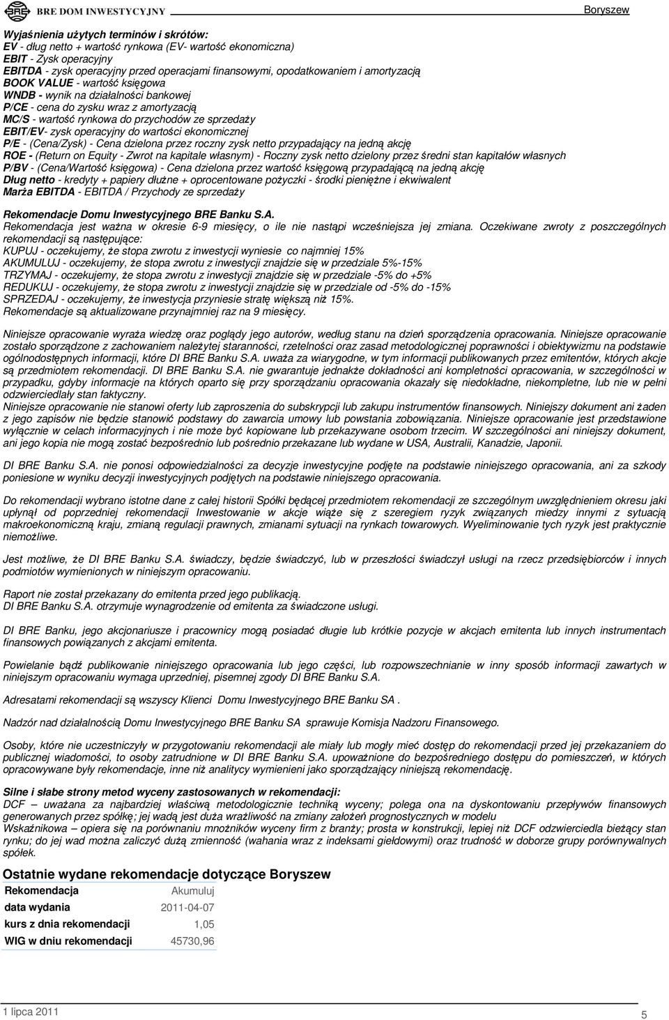 wartości ekonomicznej P/E - (Cena/Zysk) - Cena dzielona przez roczny zysk netto przypadający na jedną akcję ROE - (Return on Equity - Zwrot na kapitale własnym) - Roczny zysk netto dzielony przez