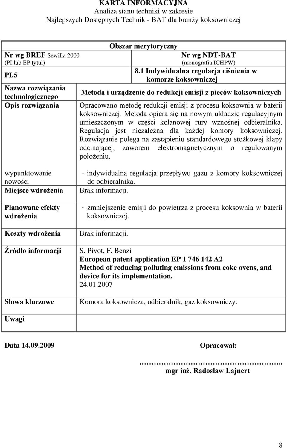 1 Indywidualna regulacja ciśnienia w komorze koksowniczej Metoda i urządzenie do redukcji emisji z pieców koksowniczych Opracowano metodę redukcji emisji z procesu koksownia w baterii koksowniczej.