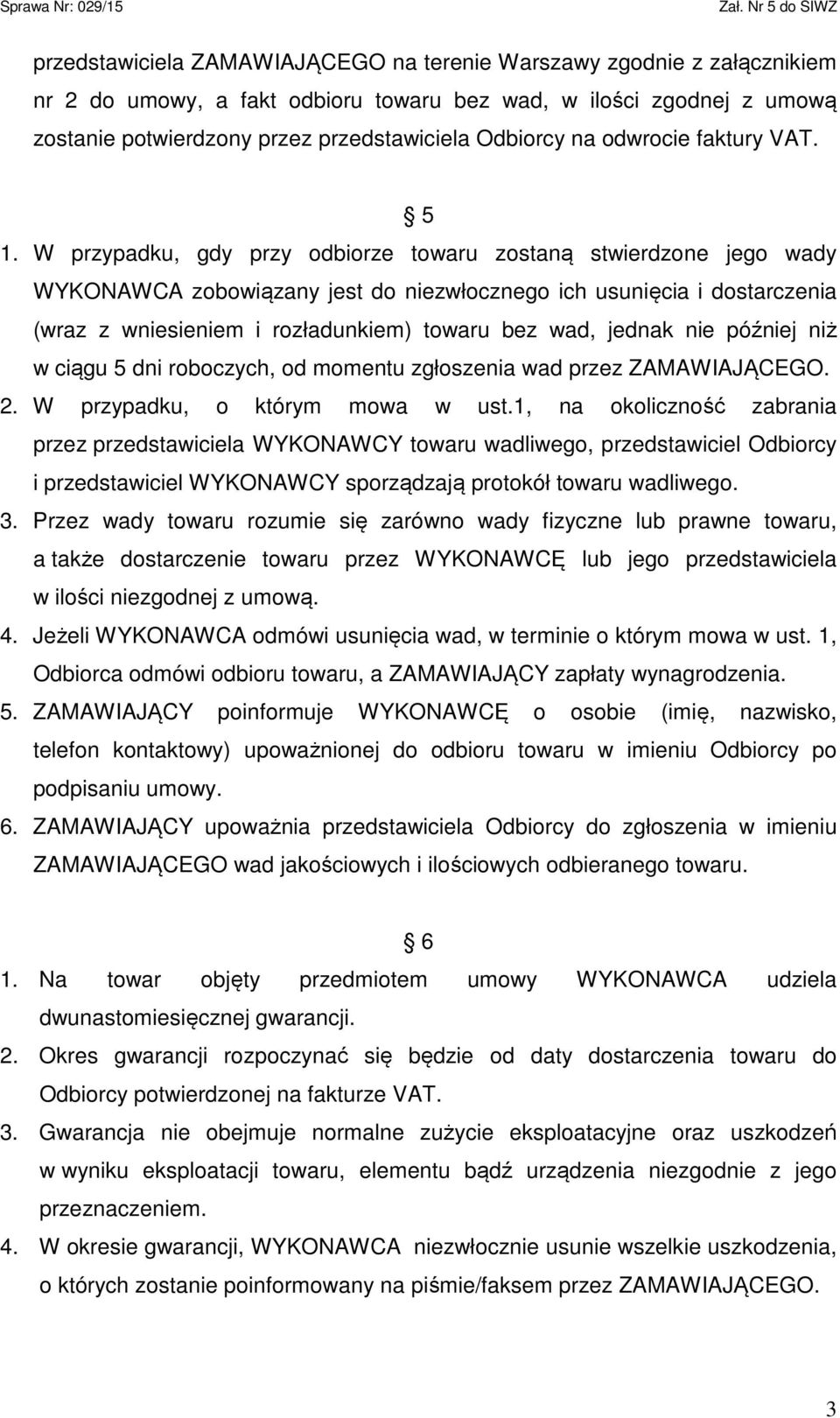 W przypadku, gdy przy odbiorze towaru zostaną stwierdzone jego wady WYKONAWCA zobowiązany jest do niezwłocznego ich usunięcia i dostarczenia (wraz z wniesieniem i rozładunkiem) towaru bez wad, jednak