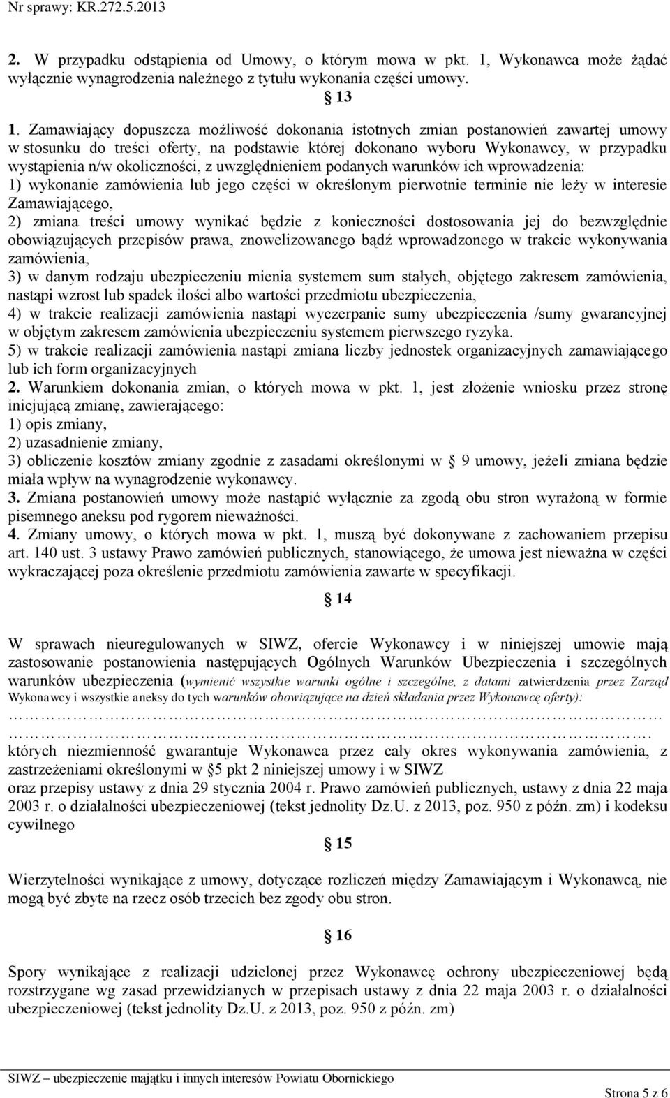 okoliczności, z uwzględnieniem podanych warunków ich wprowadzenia: 1) wykonanie zamówienia lub jego części w określonym pierwotnie terminie nie leży w interesie Zamawiającego, 2) zmiana treści umowy