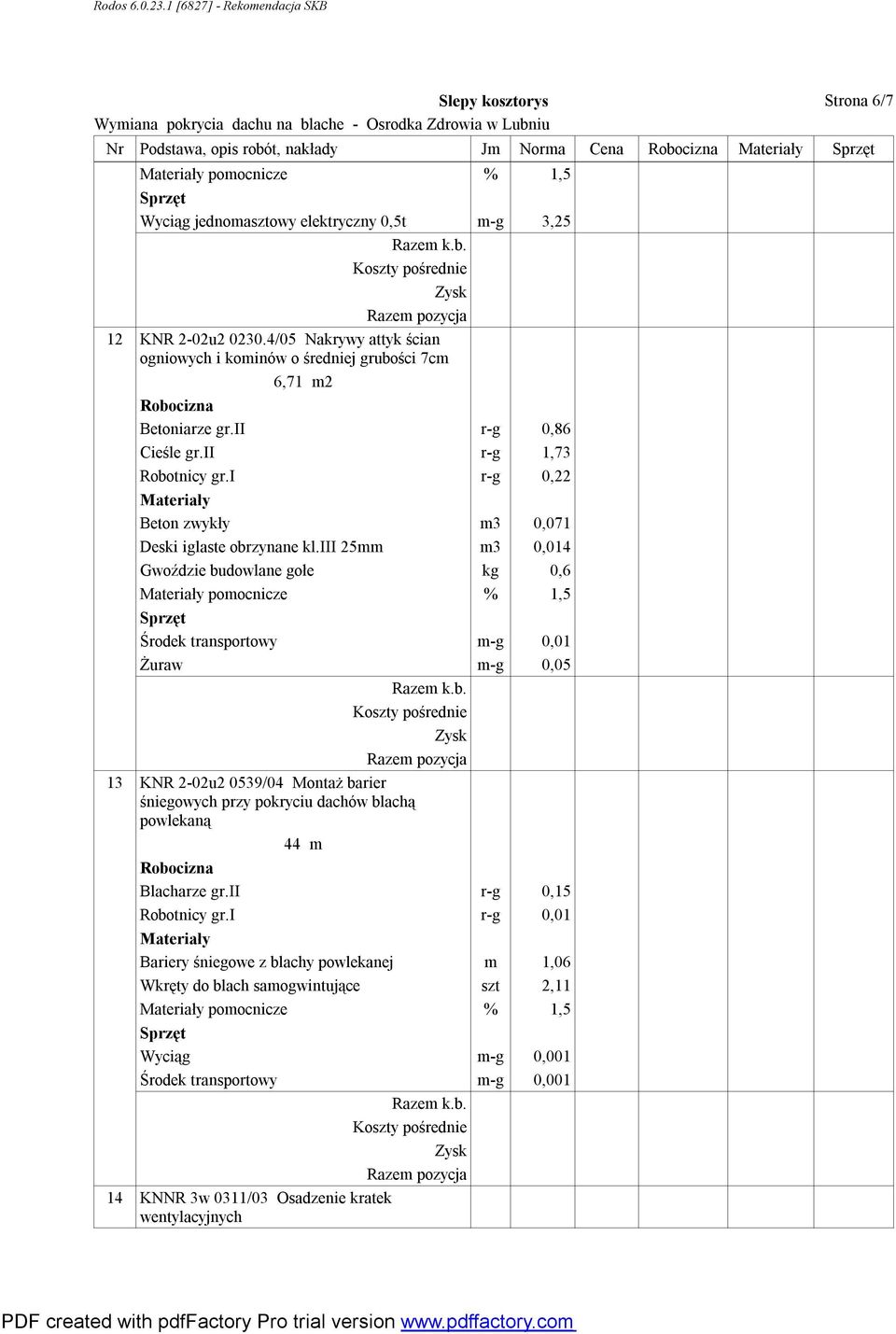 iii 25mm m3 0,014 Gwoździe budowlane gołe kg 0,6 pomocnicze % 1,5 Środek transportowy m-g 0,01 Żuraw m-g 0,05 13 KNR 2-02u2 0539/04 Montaż barier śniegowych przy pokryciu dachów blachą powlekaną 44 m