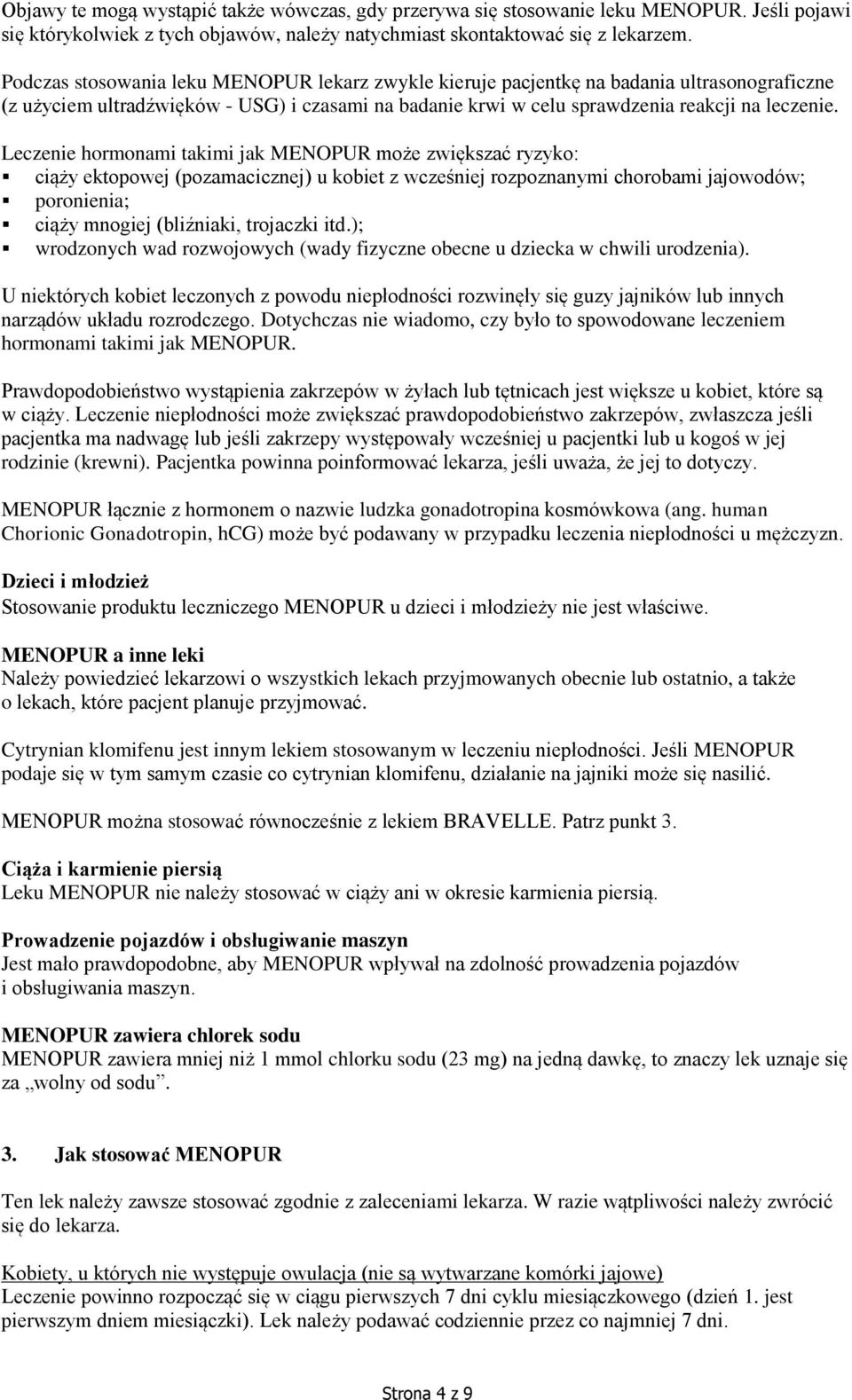 Leczenie hormonami takimi jak MENOPUR może zwiększać ryzyko: ciąży ektopowej (pozamacicznej) u kobiet z wcześniej rozpoznanymi chorobami jajowodów; poronienia; ciąży mnogiej (bliźniaki, trojaczki itd.