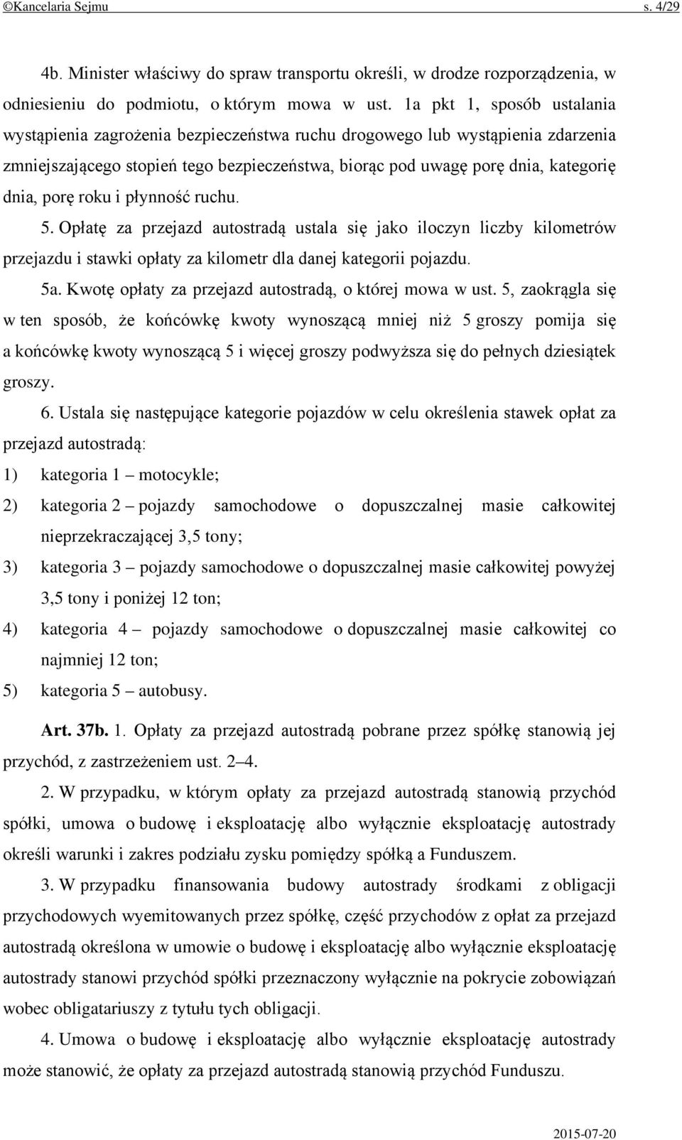 porę roku i płynność ruchu. 5. Opłatę za przejazd autostradą ustala się jako iloczyn liczby kilometrów przejazdu i stawki opłaty za kilometr dla danej kategorii pojazdu. 5a.