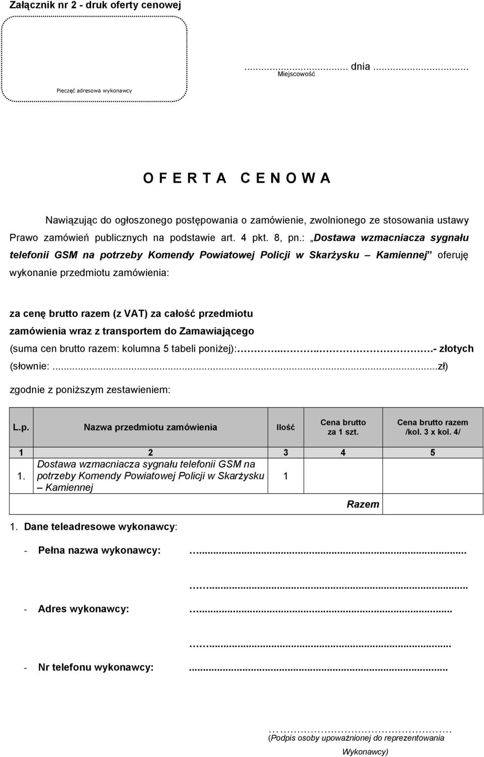 : Dostawa wzmacniacza sygnału telefonii GSM na potrzeby Komendy Powiatowej Policji w Skarżysku Kamiennej oferuję wykonanie przedmiotu zamówienia: za cenę brutto razem (z VAT) za całość przedmiotu
