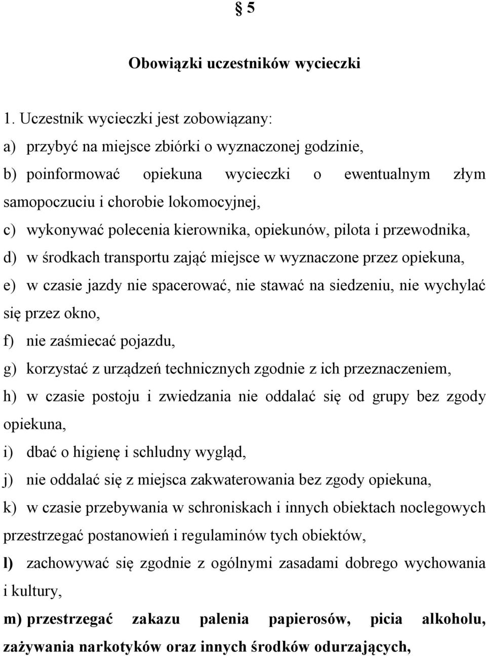 polecenia kierownika, opiekunów, pilota i przewodnika, d) w środkach transportu zająć miejsce w wyznaczone przez opiekuna, e) w czasie jazdy nie spacerować, nie stawać na siedzeniu, nie wychylać się