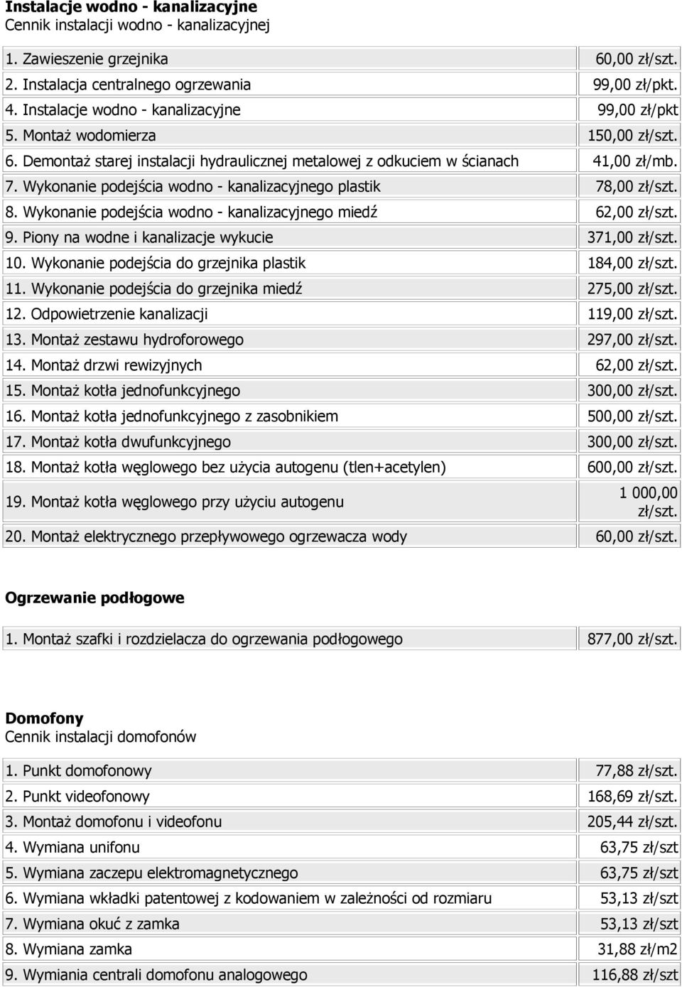 Wykonanie podejścia wodno - kanalizacyjnego plastik 78,00 zł/szt. 8. Wykonanie podejścia wodno - kanalizacyjnego miedź 62,00 zł/szt. 9. Piony na wodne i kanalizacje wykucie 371,00 zł/szt. 10.