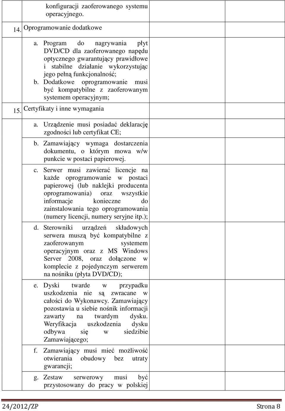 Dodatkowe oprogramowanie musi być kompatybilne z zaoferowanym systemem operacyjnym; 15. Certyfikaty i inne wymagania a. Urządzenie musi posiadać deklarację zgodności lub certyfikat CE; b.