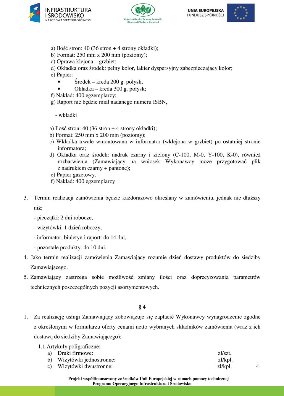 połysk; f) Nakład: 400 egzemplarzy; g) Raport nie będzie miał nadanego numeru ISBN, - wkładki a) Ilość stron: 40 (36 stron + 4 strony okładki); b) Format: 250 mm x 200 mm (poziomy); c) Wkładka trwale