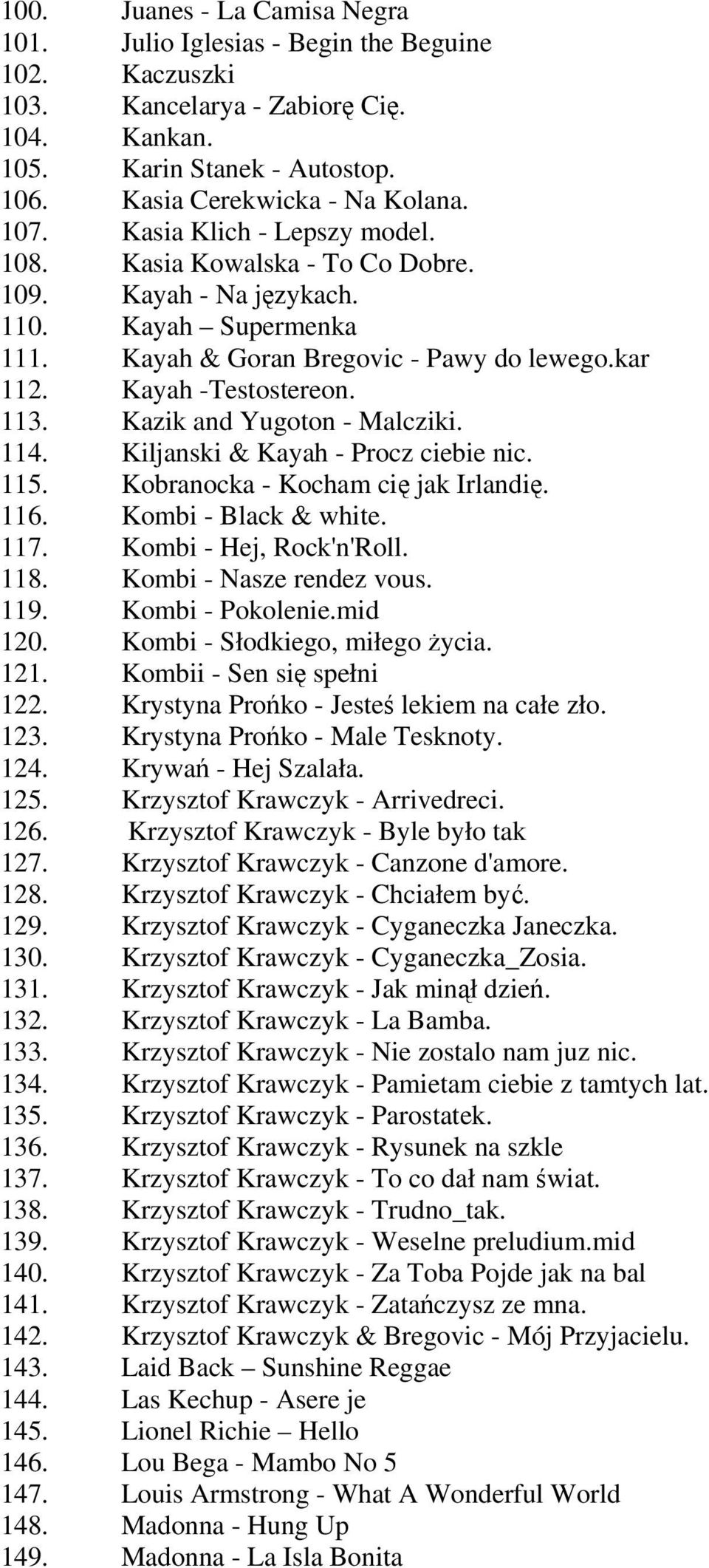 Kazik and Yugoton - Malcziki. 114. Kiljanski & Kayah - Procz ciebie nic. 115. Kobranocka - Kocham cię jak Irlandię. 116. Kombi - Black & white. 117. Kombi - Hej, Rock'n'Roll. 118.