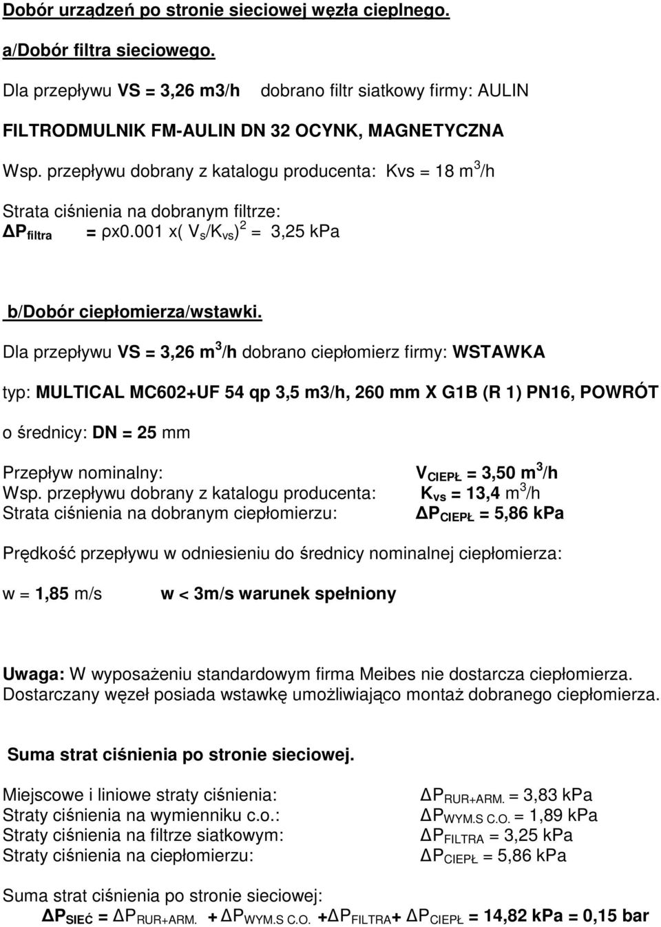 Dla przepływu VS = 3,26 m 3 /h dobrano ciepłomierz firmy: WSTAWKA typ: MULTICAL MC602+UF 54 qp 3,5 m3/h, 260 mm X G1B (R 1) PN16, POWRÓT o średnicy: DN = 25 mm Przepływ nominalny: V CIEPŁ = 3,50 m 3