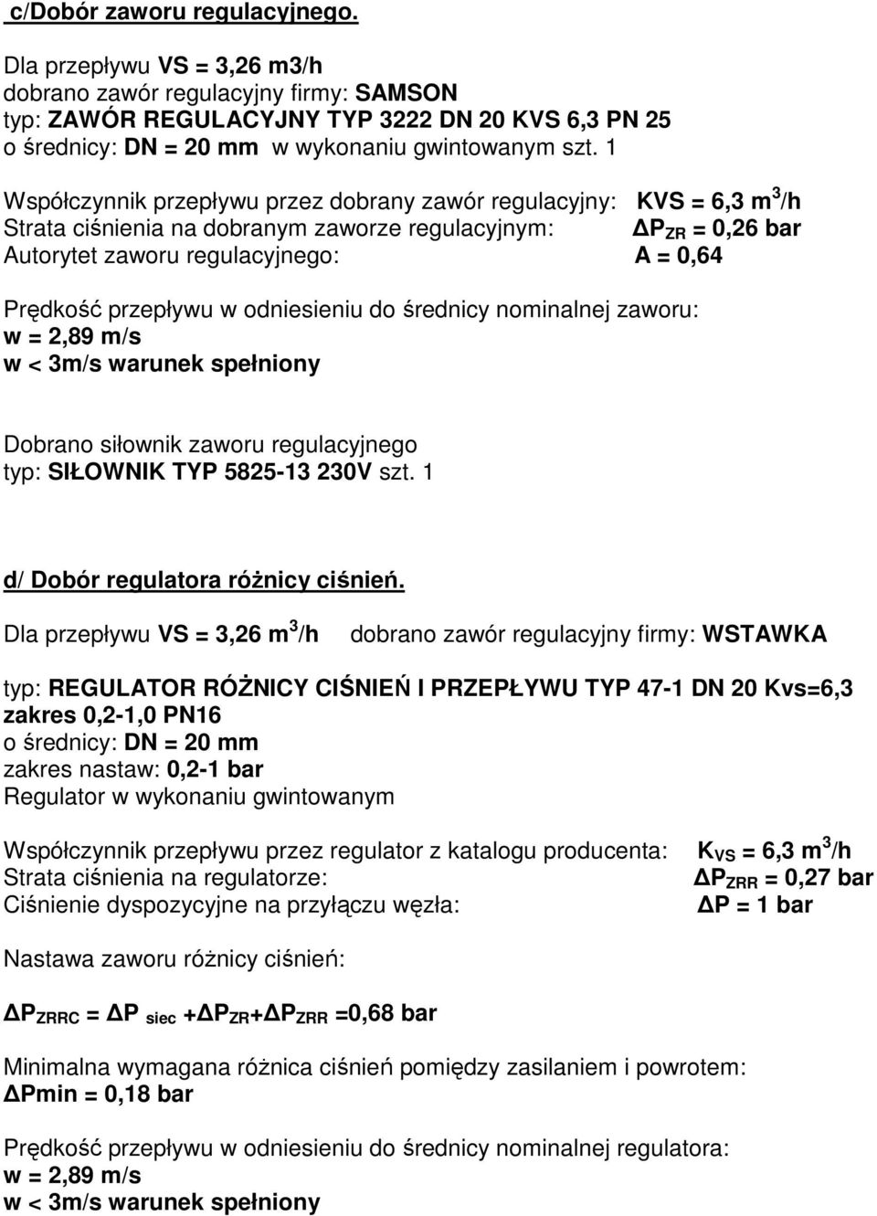 1 Współczynnik przepływu przez dobrany zawór regulacyjny: KVS = 6,3 m 3 /h Strata ciśnienia na dobranym zaworze regulacyjnym: P ZR = 0,26 bar Autorytet zaworu regulacyjnego: A = 0,64 Prędkość