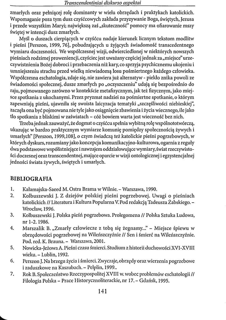 Myśl o duszach cierpiących w czyśćcu nadaje kierunek licznym tekstom modlitw i pieśni [Perszon, 1999, 76], pobudzających u żyjących świadomość transcedentnego wymiaru doczesności.