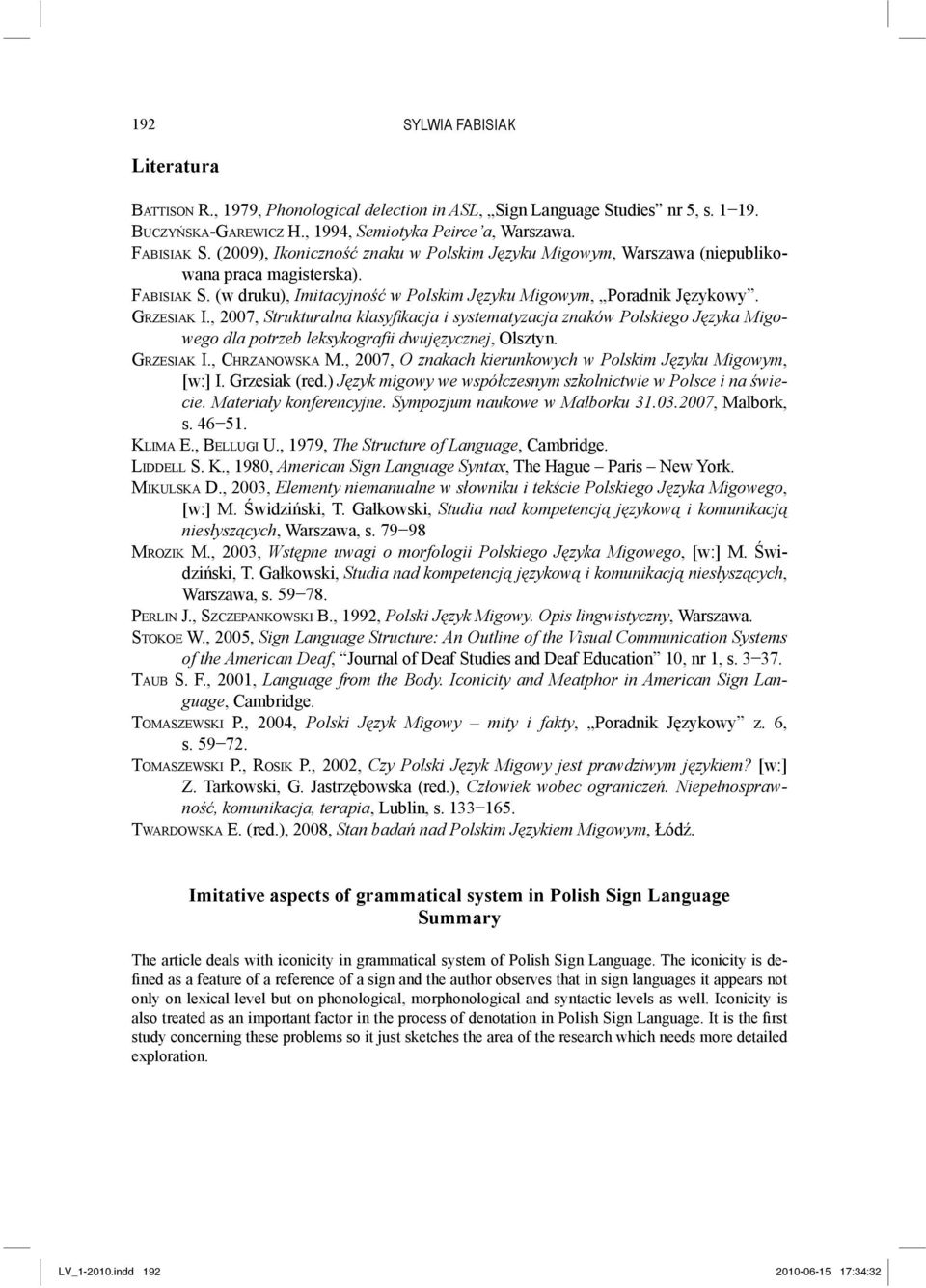 , 2007, Strukturalna klasyfikacja i systematyzacja znaków Polskiego Języka Migowego dla potrzeb leksykografii dwujęzycznej, Olsztyn. GRZESIAK I., CHRZANOWSKA M.