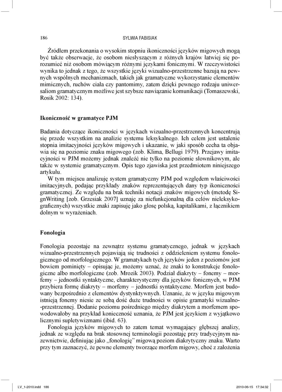 W rzeczywistości wynika to jednak z tego, że wszystkie języki wizualno-przestrzenne bazują na pewnych wspólnych mechanizmach, takich jak gramatyczne wykorzystanie elementów mimicznych, ruchów ciała