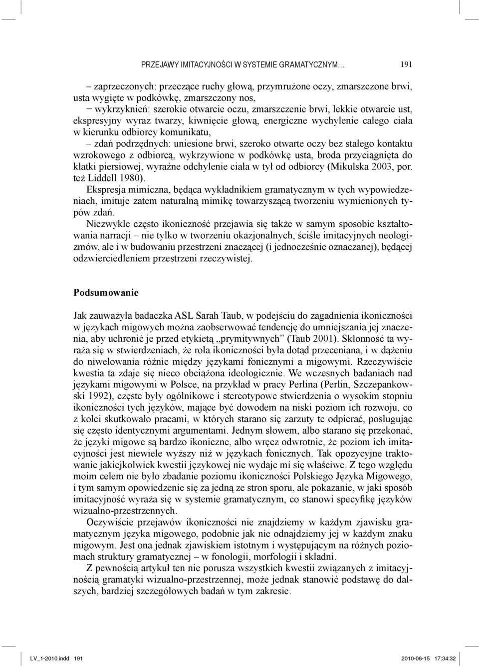 otwarte oczy bez stałego kontaktu wzrokowego z odbiorcą, wykrzywione w podkówkę usta, broda przyciągnięta do klatki piersiowej, wyraźne odchylenie ciała w tył od odbiorcy (Mikulska 2003, por.