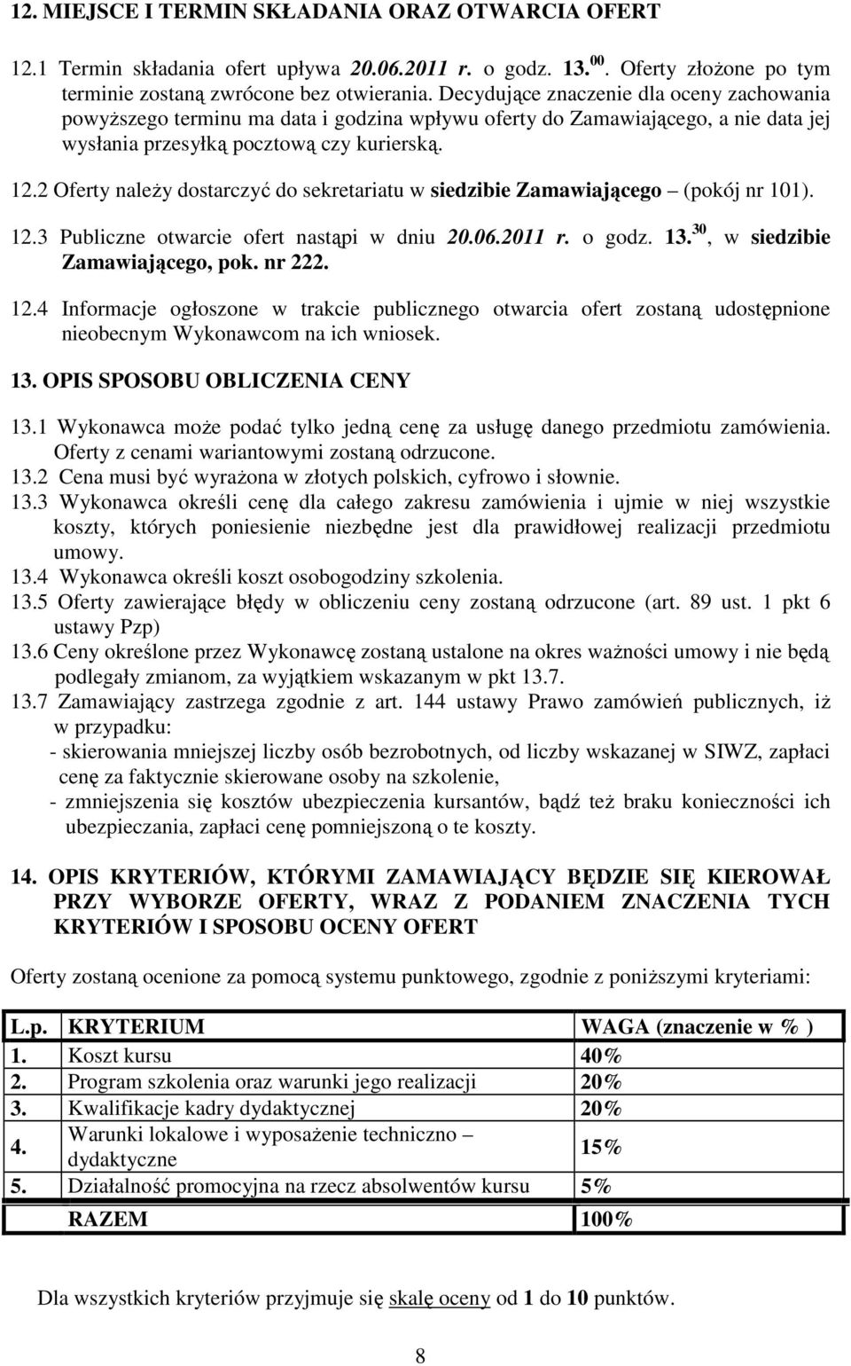2 Oferty naleŝy dostarczyć do sekretariatu w siedzibie Zamawiającego (pokój nr 101). 12.3 Publiczne otwarcie ofert nastąpi w dniu 20.06.2011 r. o godz. 13. 30, w siedzibie Zamawiającego, pok. nr 222.