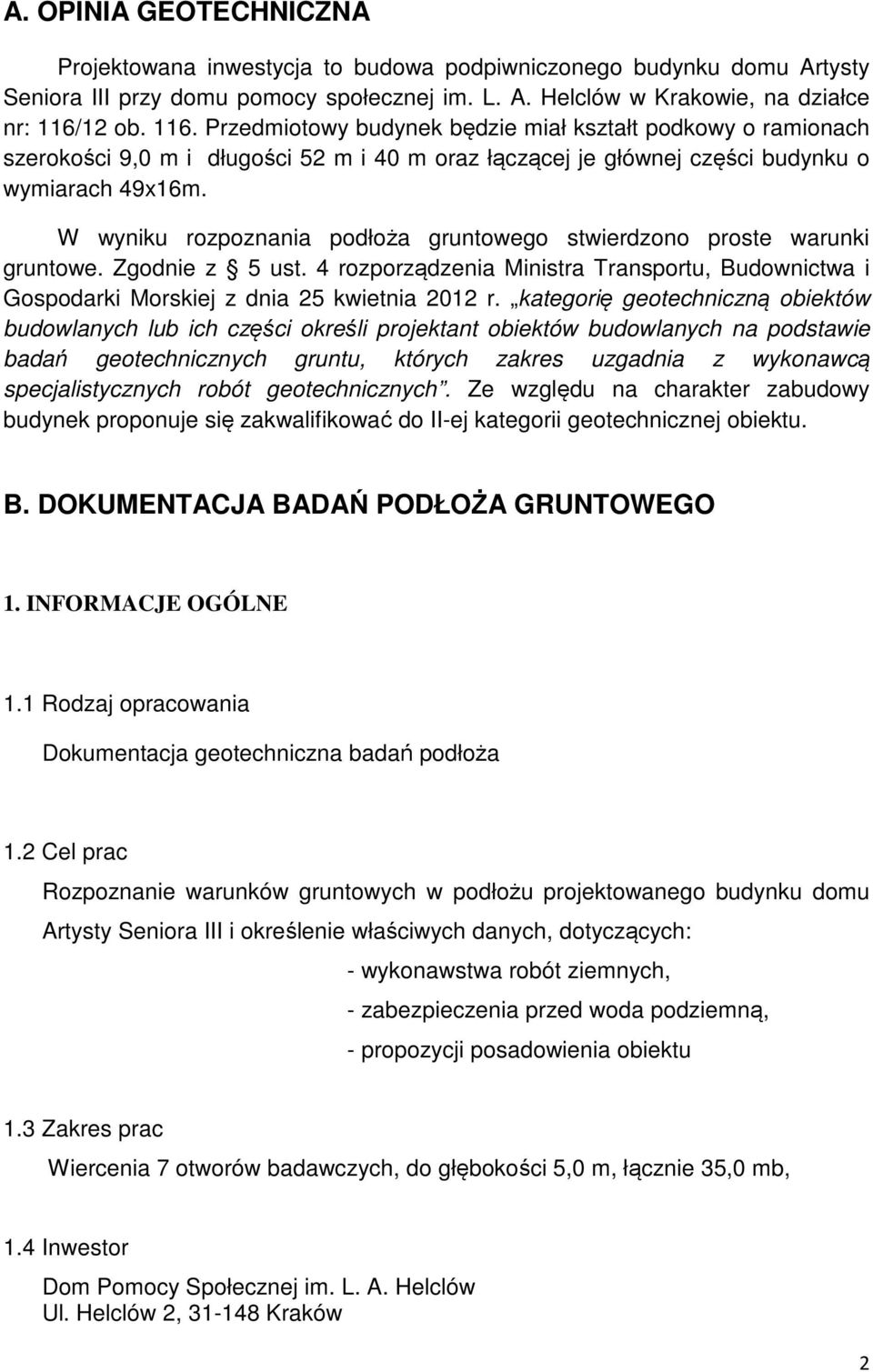 W wyniku rozpoznania podłoża gruntowego stwierdzono proste warunki gruntowe. Zgodnie z 5 ust. 4 rozporządzenia Ministra Transportu, Budownictwa i Gospodarki Morskiej z dnia 25 kwietnia 2012 r.