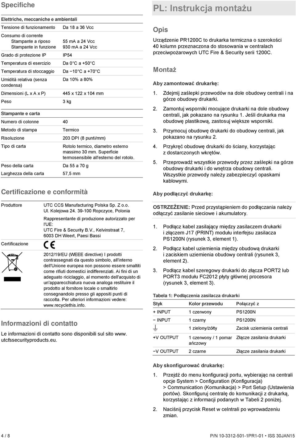 104 mm 3 kg Numero di colonne 40 Metodo di stampa Risoluzione Tipo di carta Peso della carta Larghezza della carta Termico 203 DPI (8 punti/mm) Rotolo termico, diametro esterno massimo 30 mm.