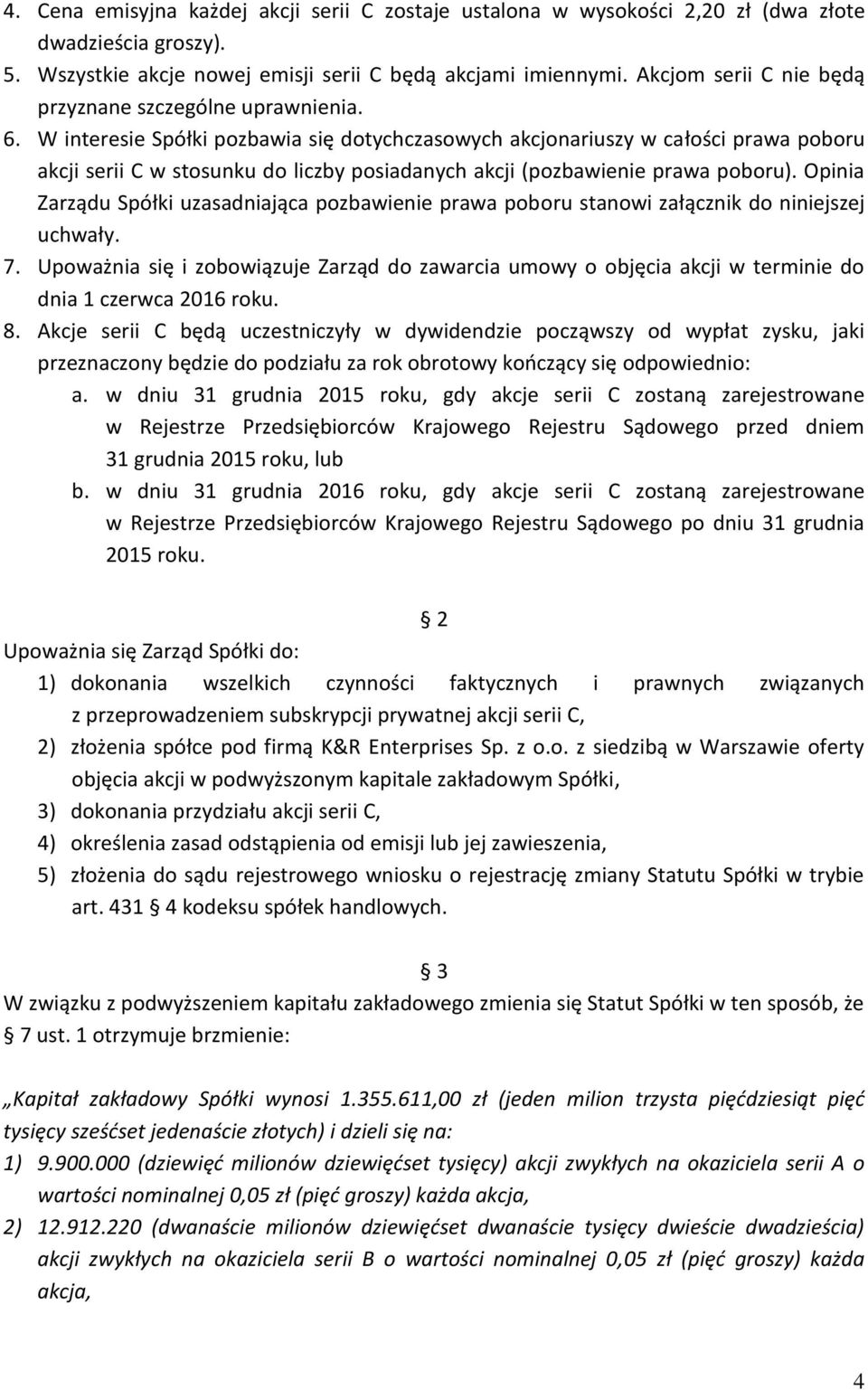 W interesie Spółki pozbawia się dotychczasowych akcjonariuszy w całości prawa poboru akcji serii C w stosunku do liczby posiadanych akcji (pozbawienie prawa poboru).