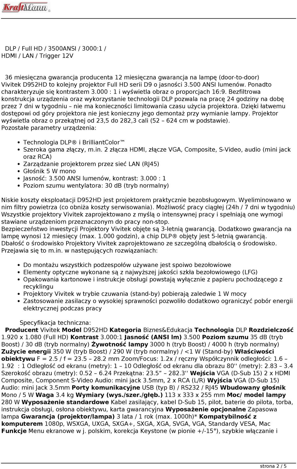 Bezfiltrowa konstrukcja urządzenia oraz wykorzystanie technologii DLP pozwala na pracę 24 godziny na dobę przez 7 dni w tygodniu nie ma konieczności limitowania czasu użycia projektora.