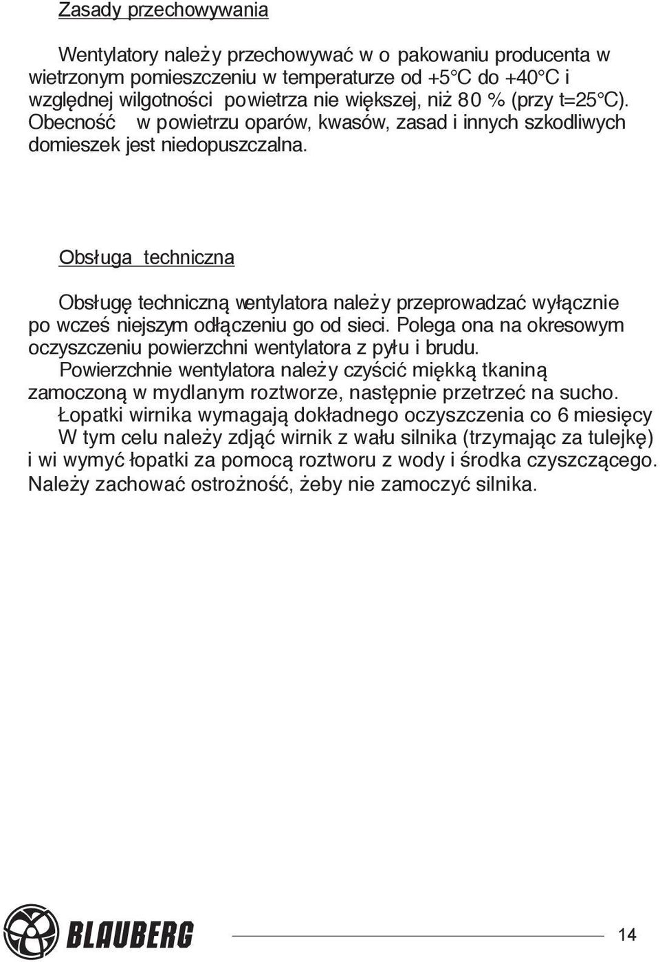 Obsługa techniczna Obsługę techniczną wentylatora należy przeprowadzać wyłącznie po wcześ niejszym odłączeniu go od sieci. Polega ona na okresowym oczyszczeniu powierzchni wentylatora z pyłu i brudu.