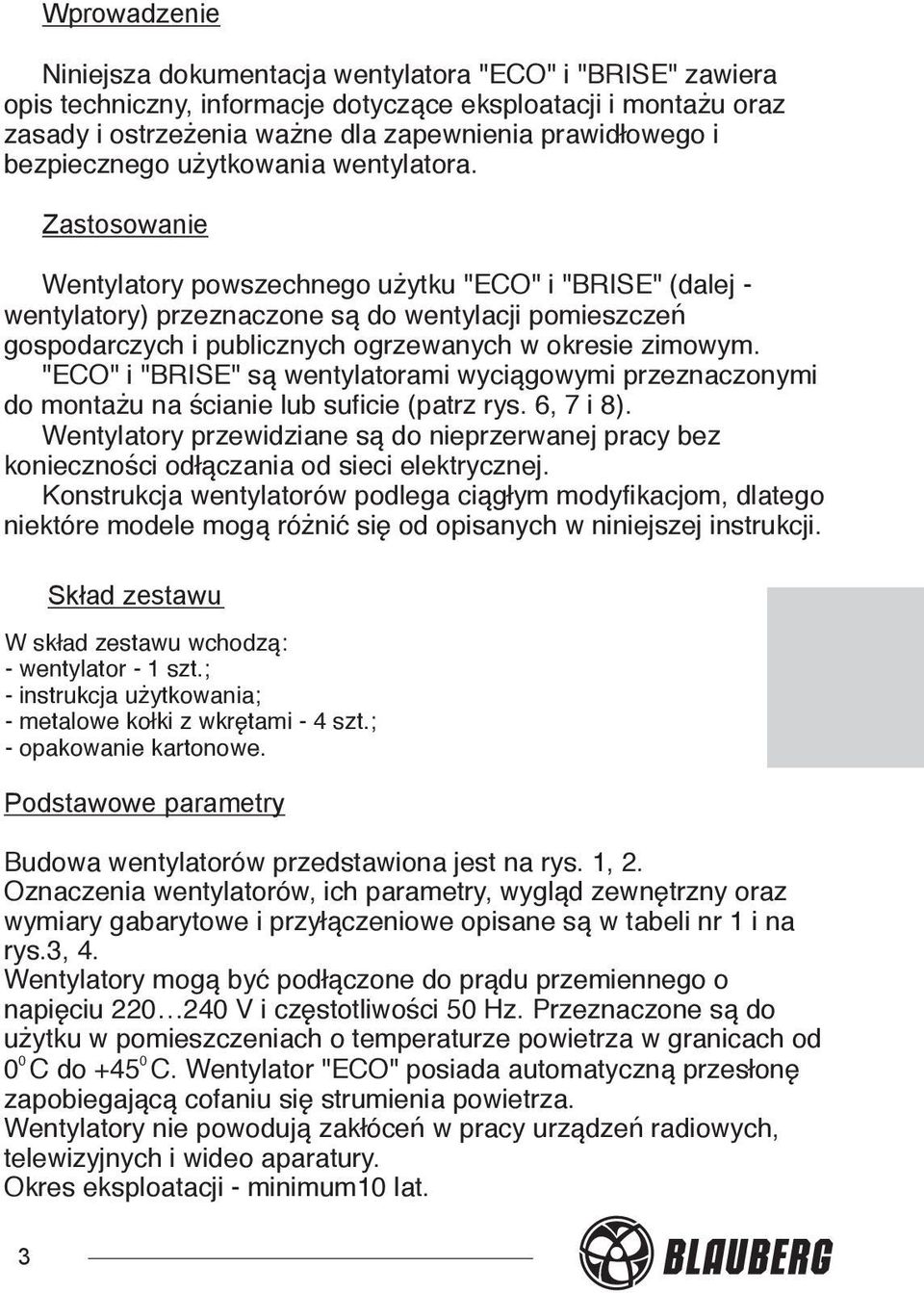 Zastosowanie Wentylatory powszechnego użytku "ECO" i "BRISE" (dalej - wentylatory) przeznaczone są do wentylacji pomieszczeń gospodarczych i publicznych ogrzewanych w okresie zimowym.