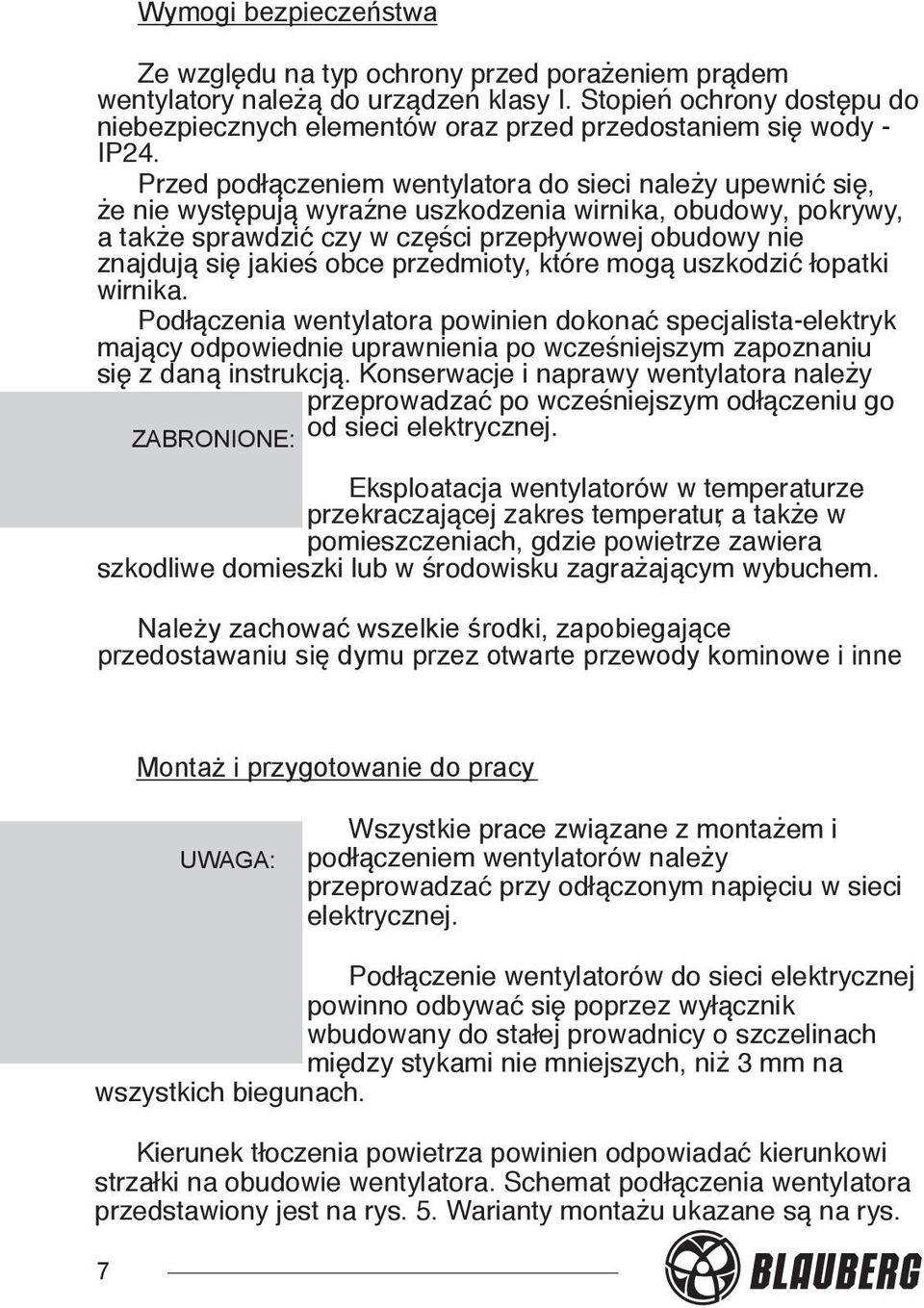 Przed podłączeniem wentylatora do sieci należy upewnić się, że nie występują wyraźne uszkodzenia wirnika, obudowy, pokrywy, a także sprawdzić czy w części przepływowej obudowy nie znajdują się jakieś