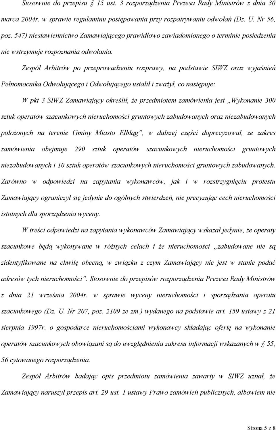 Zespół Arbitrów po przeprowadzeniu rozprawy, na podstawie SIWZ oraz wyjaśnień Pełnomocnika Odwołującego i Odwołującego ustalił i zważył, co następuje: W pkt 3 SIWZ Zamawiający określił, że