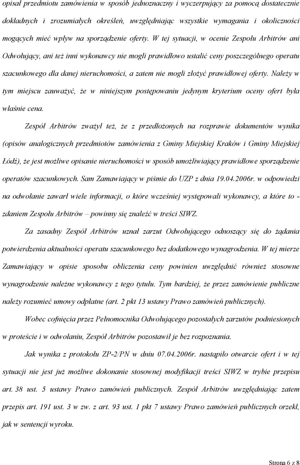W tej sytuacji, w ocenie Zespołu Arbitrów ani Odwołujący, ani też inni wykonawcy nie mogli prawidłowo ustalić ceny poszczególnego operatu szacunkowego dla danej nieruchomości, a zatem nie mogli