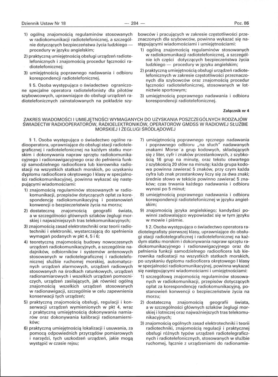 umiejętnością obsługi urządzeń radiotelefonicznych i znajomością procedur łączności radiotelefonicznej; 3) umiejętnością poprawnego nadawania i odbioru korespondencji radiotelefonicznej. 5.