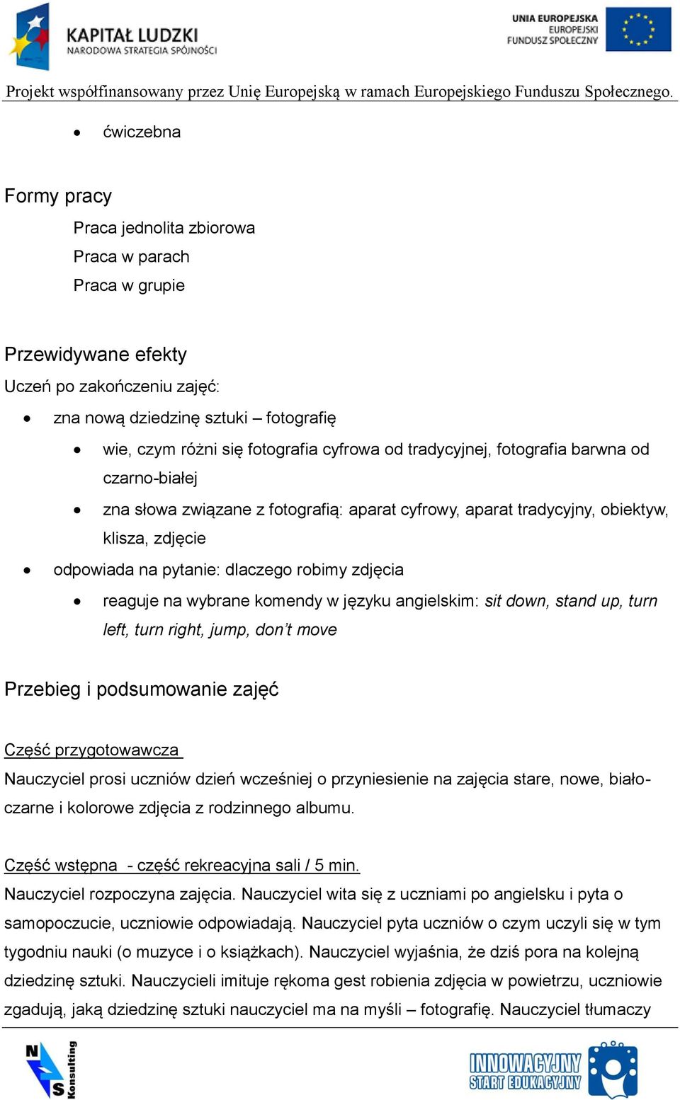 reaguje na wybrane komendy w języku angielskim: sit down, stand up, turn left, turn right, jump, don t move Przebieg i podsumowanie zajęć Część przygotowawcza Nauczyciel prosi uczniów dzień wcześniej