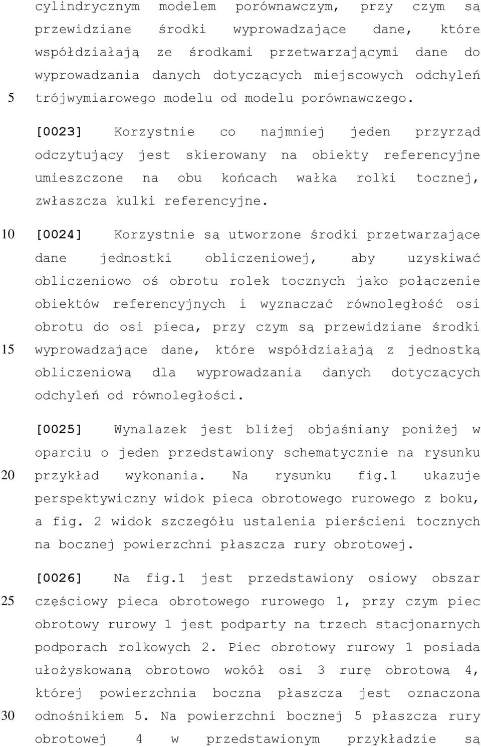 [0023] Korzystnie co najmniej jeden przyrząd odczytujący jest skierowany na obiekty referencyjne umieszczone na obu końcach wałka rolki tocznej, zwłaszcza kulki referencyjne.