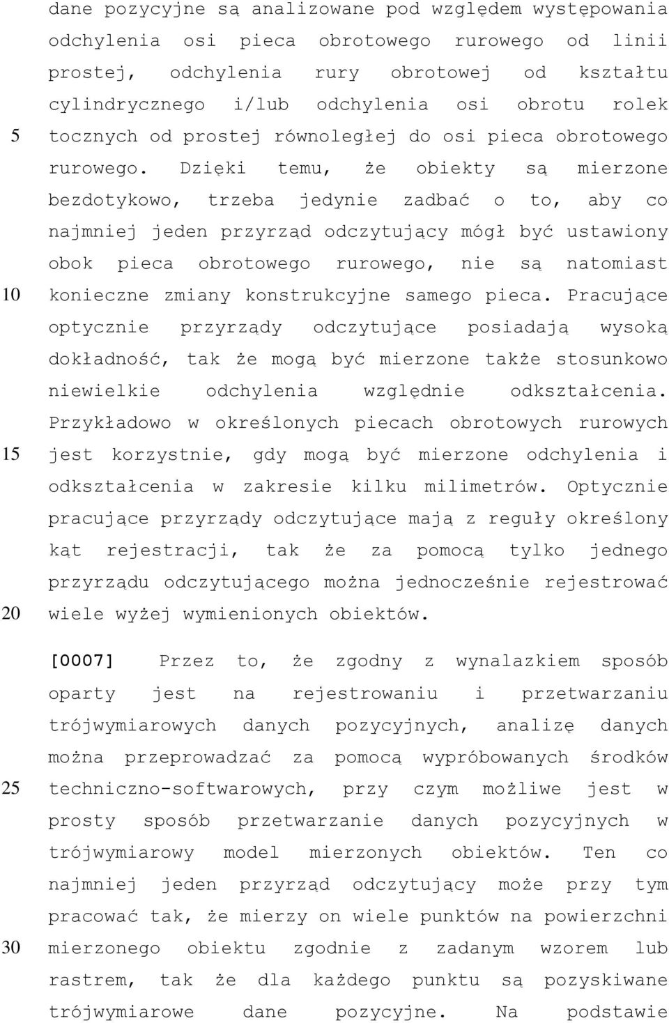 Dzięki temu, że obiekty są mierzone bezdotykowo, trzeba jedynie zadbać o to, aby co najmniej jeden przyrząd odczytujący mógł być ustawiony obok pieca obrotowego rurowego, nie są natomiast konieczne