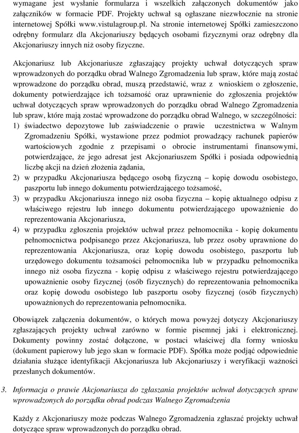 Akcjonariusz lub Akcjonariusze zgłaszający projekty uchwał dotyczących spraw wprowadzonych do porządku obrad Walnego Zgromadzenia lub spraw, które mają zostać wprowadzone do porządku obrad, muszą