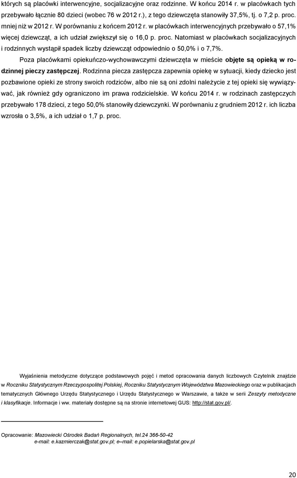 Natomiast w placówkach socjalizacyjnych i rodzinnych wystąpił spadek liczby dziewcząt odpowiednio o 50,0% i o 7,7%.