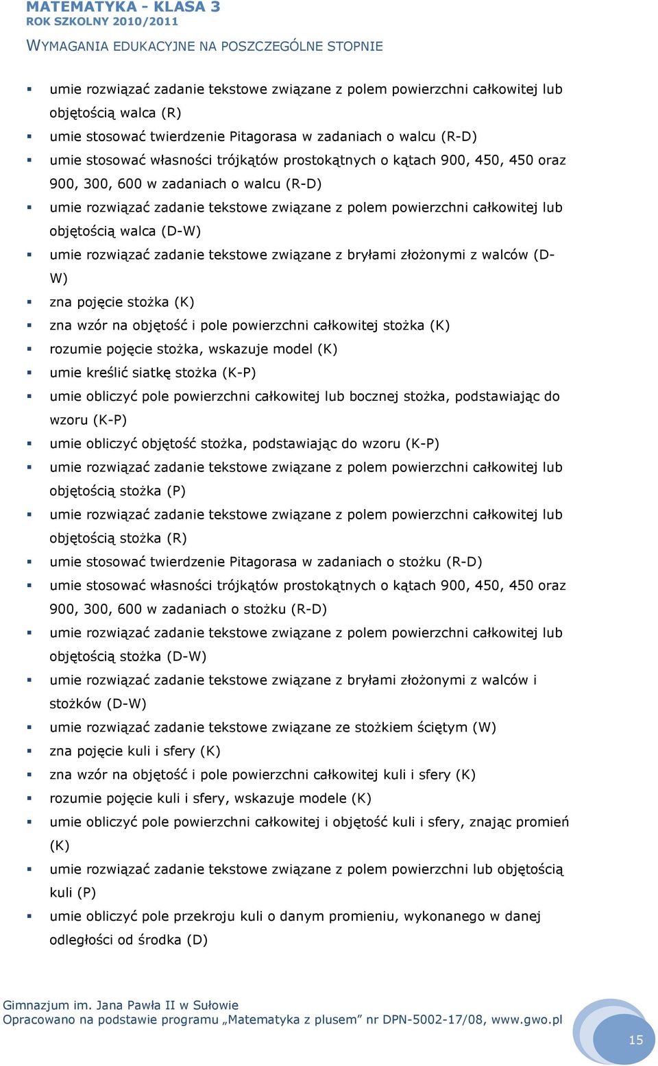 zadanie tekstowe związane z bryłami złożonymi z walców (D- W) zna pojęcie stożka (K) zna wzór na objętość i pole powierzchni całkowitej stożka (K) rozumie pojęcie stożka, wskazuje model (K) umie
