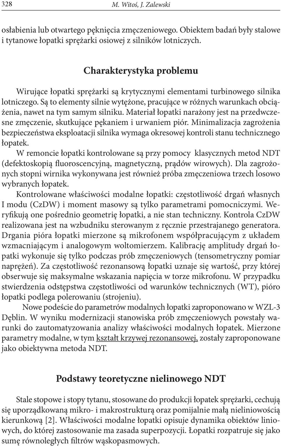 Są to elementy silnie wytężone, pracujące w różnych warunkach obciążenia, nawet na tym samym silniku. Materiał łopatki narażony jest na przedwczesne zmęczenie, skutkujące pękaniem i urwaniem piór.