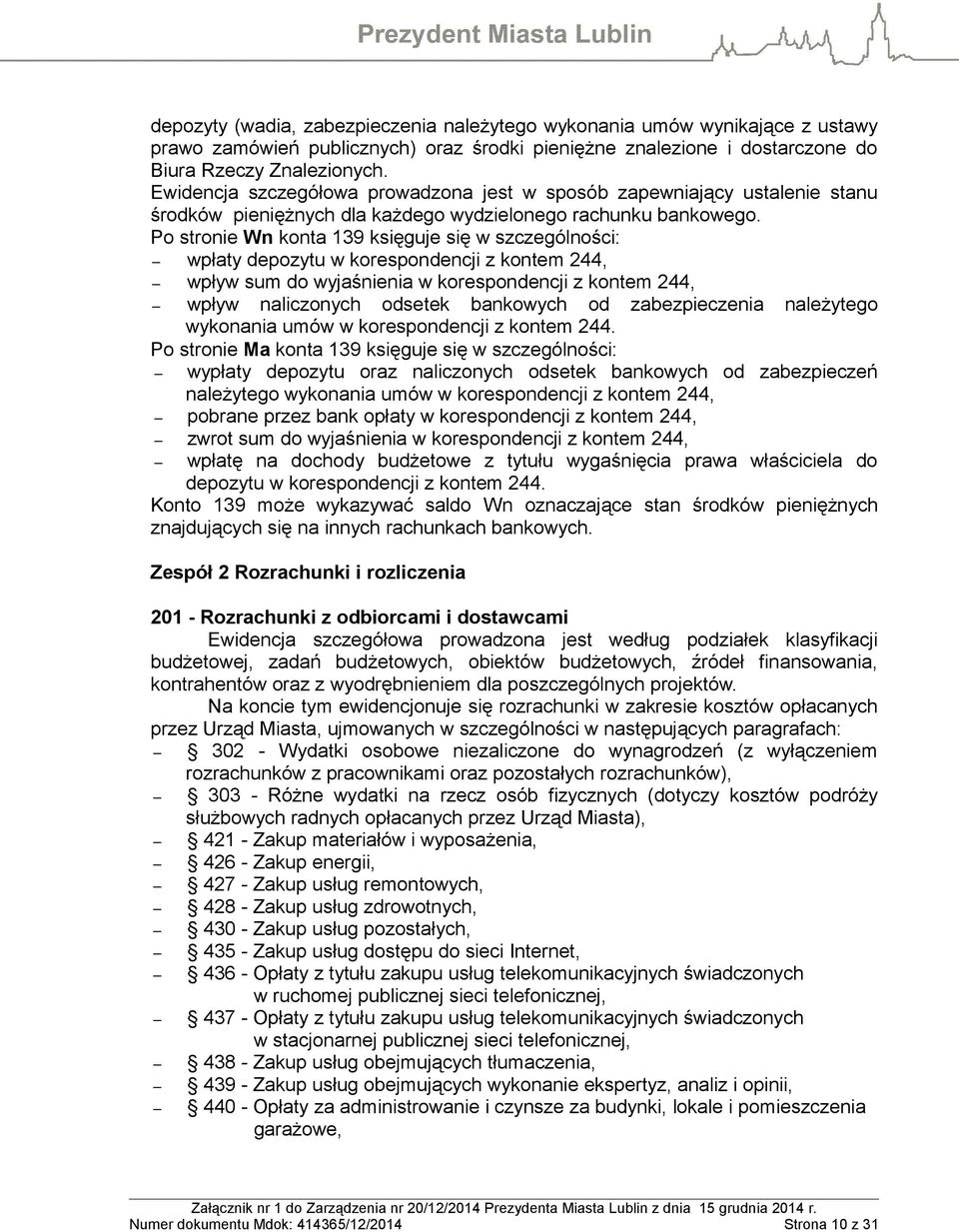 Po stronie Wn konta 139 księguje się w szczególności: wpłaty depozytu w korespondencji z kontem 244, wpływ sum do wyjaśnienia w korespondencji z kontem 244, wpływ naliczonych odsetek bankowych od