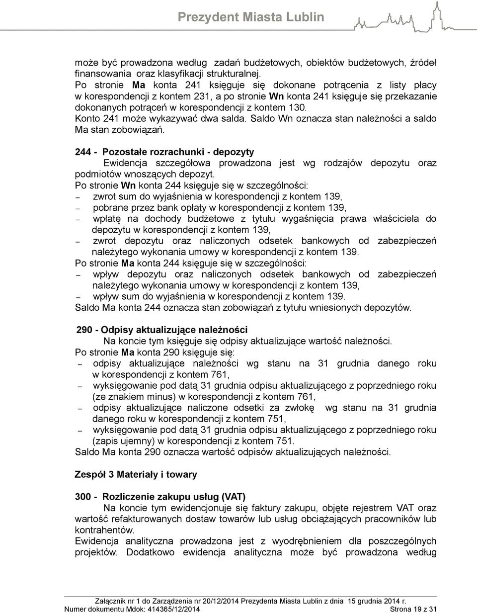 130. Konto 241 może wykazywać dwa salda. Saldo Wn oznacza stan należności a saldo Ma stan zobowiązań.