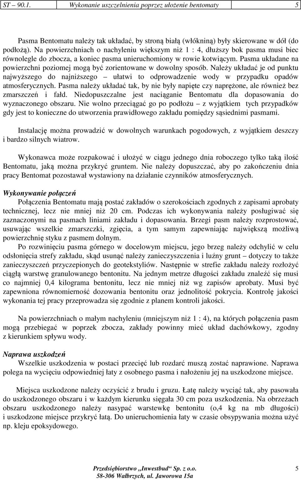 Pasma układane na powierzchni poziomej mogą być zorientowane w dowolny sposób. Należy układać je od punktu najwyższego do najniższego ułatwi to odprowadzenie wody w przypadku opadów atmosferycznych.