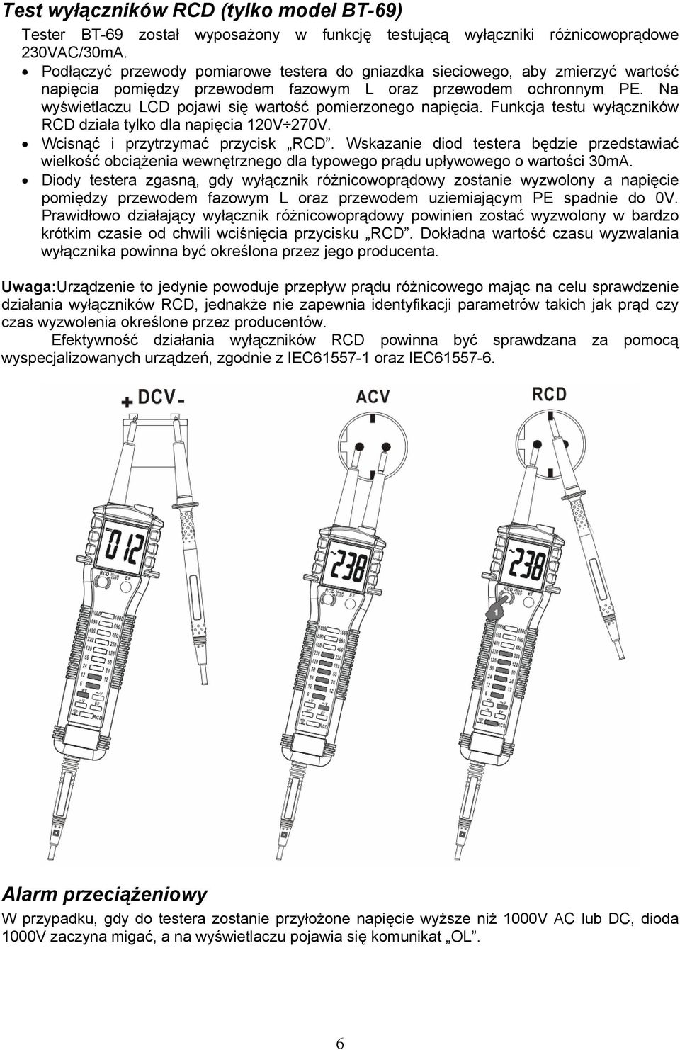 Na wyświetlaczu LCD pojawi się wartość pomierzonego napięcia. Funkcja testu wyłączników RCD działa tylko dla napięcia 120V 270V. Wcisnąć i przytrzymać przycisk RCD.