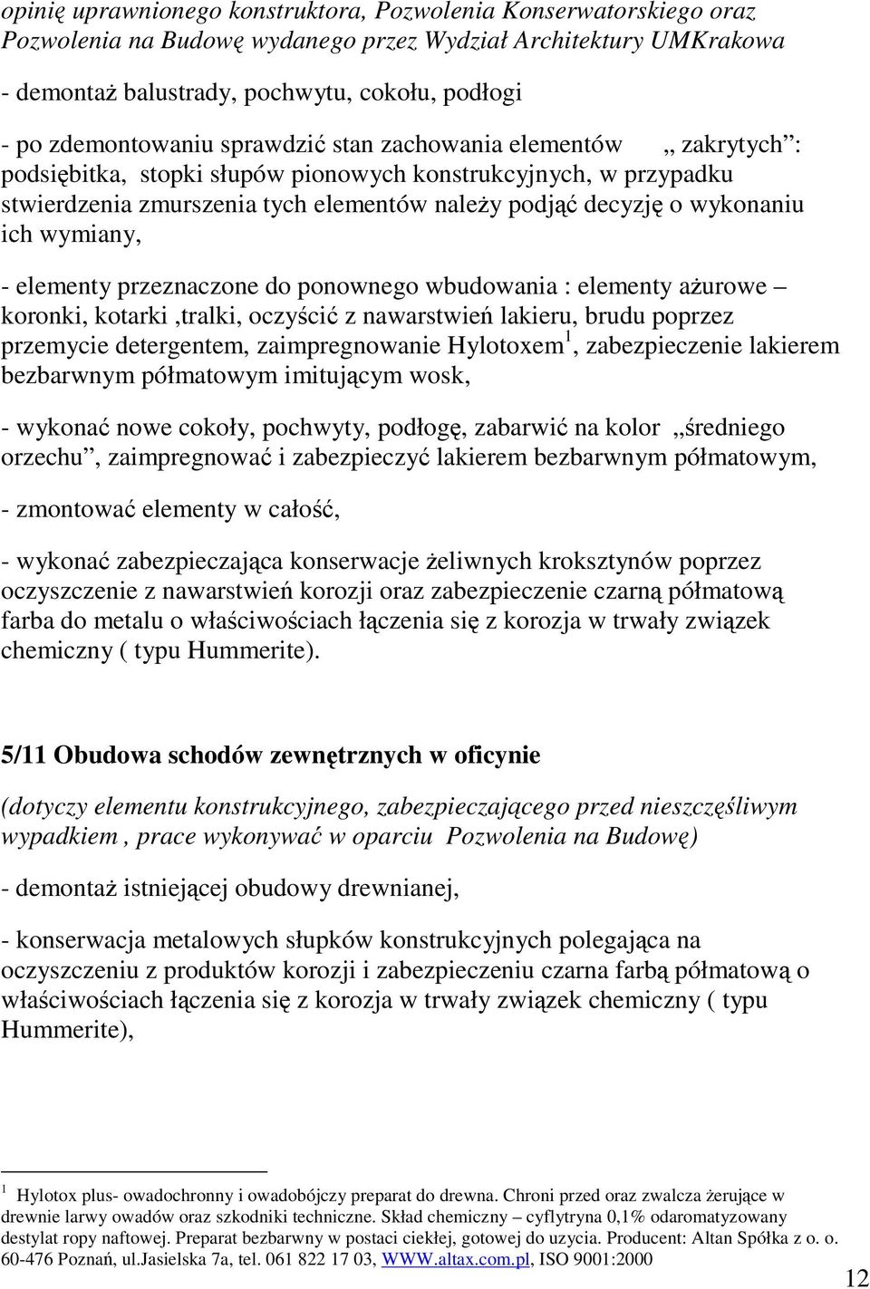 elementy przeznaczone do ponownego wbudowania : elementy aurowe koronki, kotarki,tralki, oczyci z nawarstwie lakieru, brudu poprzez przemycie detergentem, zaimpregnowanie Hylotoxem 1, zabezpieczenie