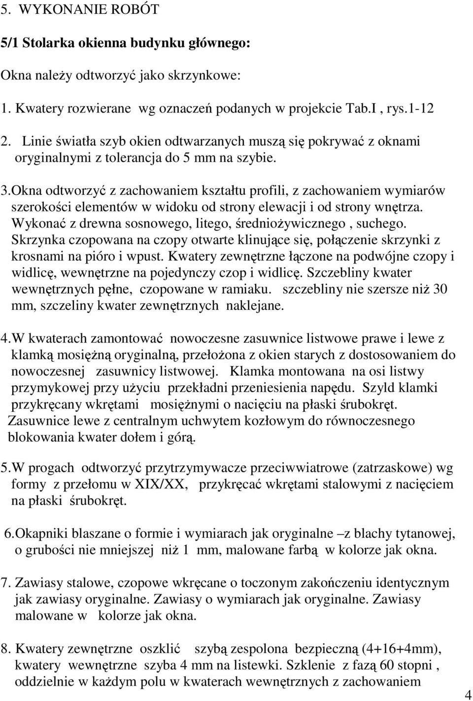 Okna odtworzy z zachowaniem kształtu profili, z zachowaniem wymiarów szerokoci elementów w widoku od strony elewacji i od strony wntrza. Wykona z drewna sosnowego, litego, rednioywicznego, suchego.