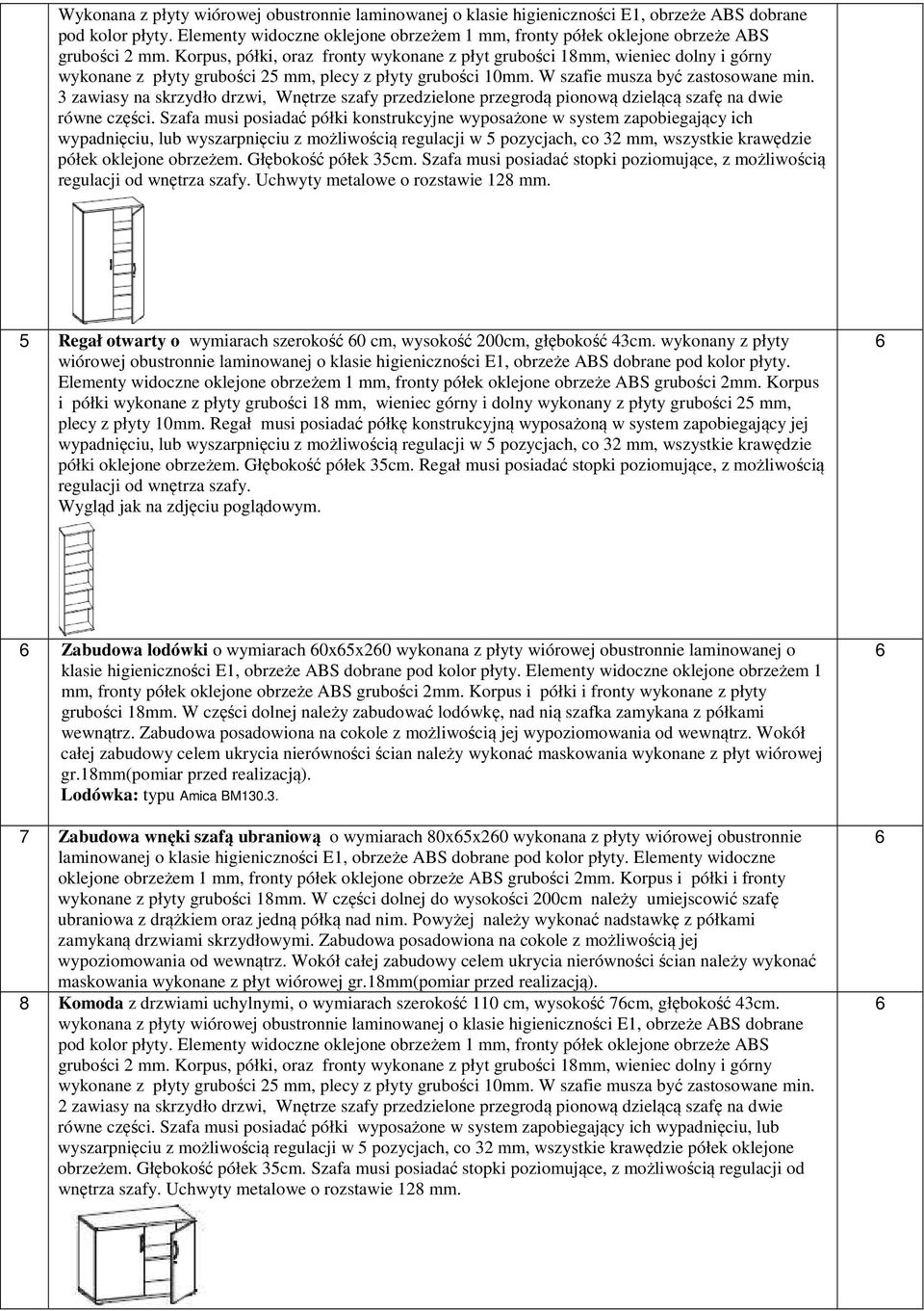 Szafa musi posiadać półki konstrukcyjne wyposażone w system zapobiegający ich wypadnięciu, lub wyszarpnięciu z możliwością regulacji w 5 pozycjach, co 32 mm, wszystkie krawędzie półek oklejone
