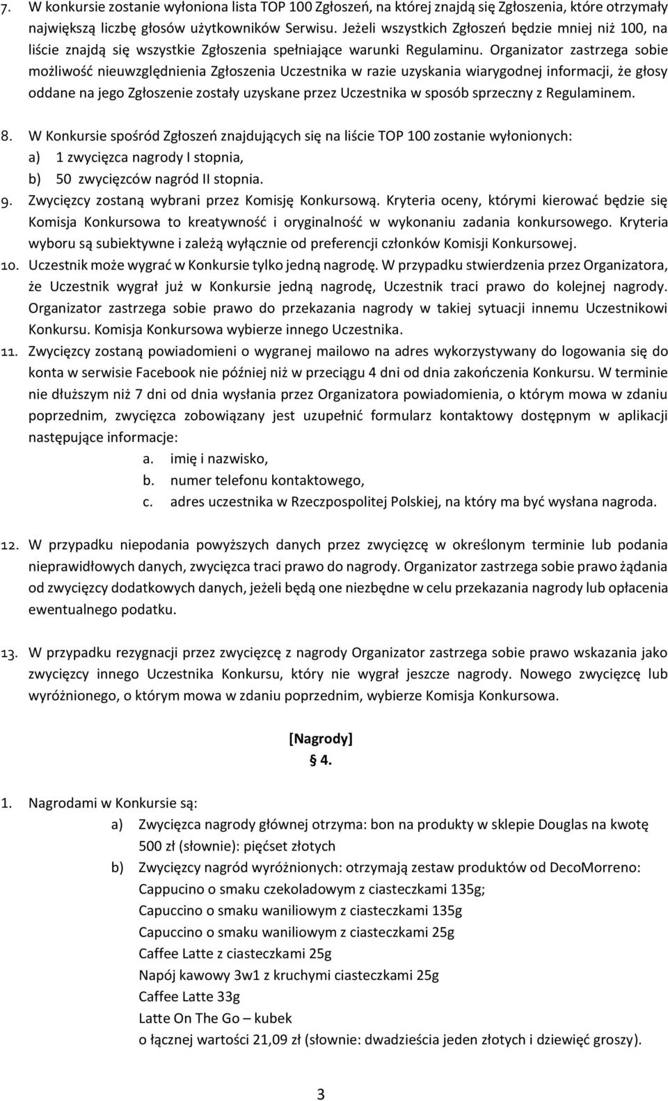 Organizator zastrzega sobie możliwość nieuwzględnienia Zgłoszenia Uczestnika w razie uzyskania wiarygodnej informacji, że głosy oddane na jego Zgłoszenie zostały uzyskane przez Uczestnika w sposób