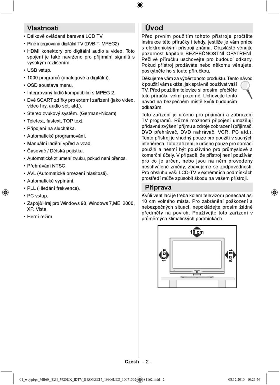 Dvě SCART zdířky pro externí zařízení (jako video, video hry, audio set, atd.). Stereo zvukový systém. (German+Nicam) Teletext, fastext, TOP text. Připojení na sluchátka. Automatické programování.