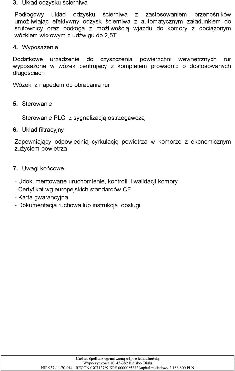 Wyposażenie Dodatkowe urządzenie do czyszczenia powierzchni wewnętrznych rur wyposażone w wózek centrujący z kompletem prowadnic o dostosowanych długościach Wózek z napędem do obracania rur 5.