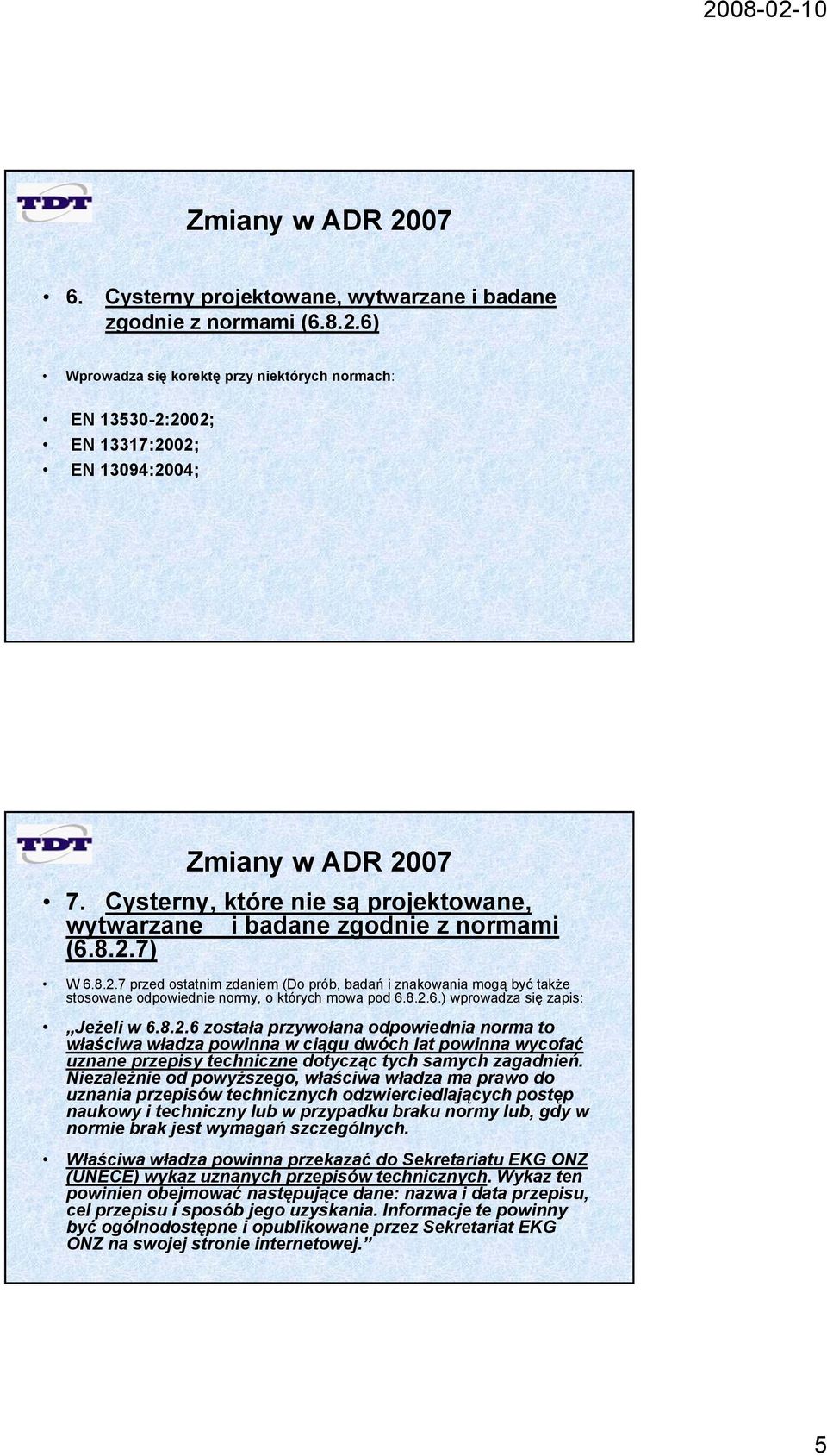 7) W 6.8.2.7 przed ostatnim zdaniem (Do prób, badań i znakowania mogą być także stosowane odpowiednie normy, o których mowa pod 6.8.2.6.) wprowadza się zapis: Jeżeli w 6.8.2.6 została przywołana odpowiednia norma to właściwa władza powinna w ciągu dwóch lat powinna wycofać uznane przepisy techniczne dotycząc tych samych zagadnień.