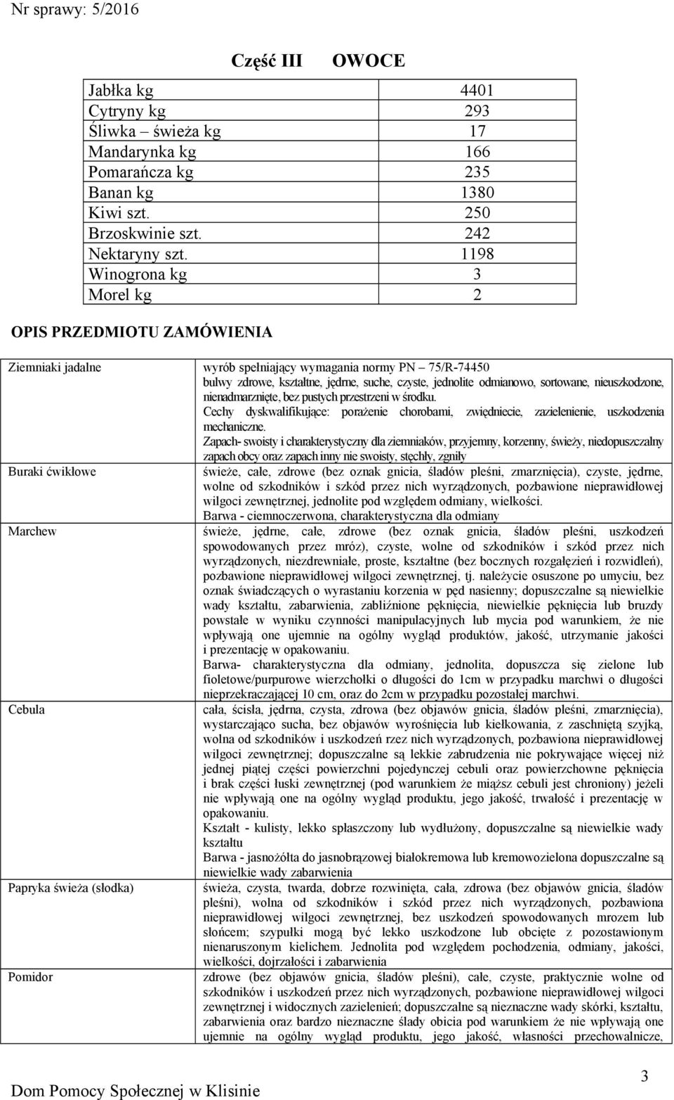 zdrowe, kształtne, jędrne, suche, czyste, jednolite odmianowo, sortowane, nieuszkodzone, nienadmarznięte, bez pustych przestrzeni w środku.